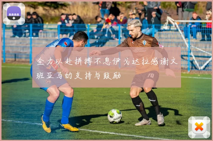 全力以赴拼搏不息伊戈达拉感谢文班亚马的支持与鼓励