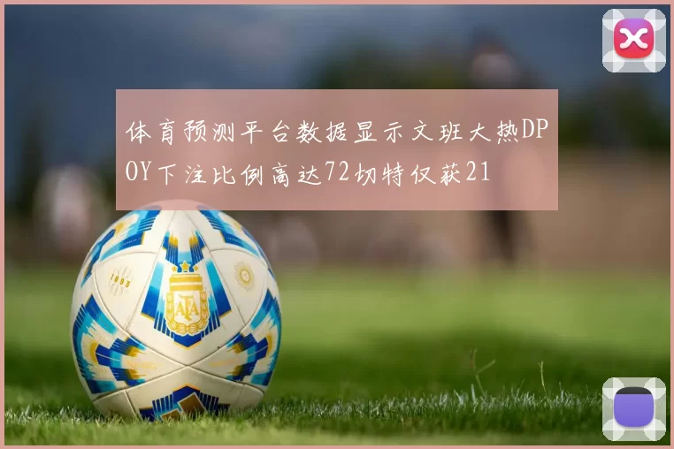 体育预测平台数据显示文班大热DPOY下注比例高达72切特仅获21