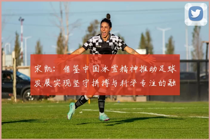 宋凯：借鉴中国冰雪精神推动足球发展实现坚守拼搏与科学专注的融合