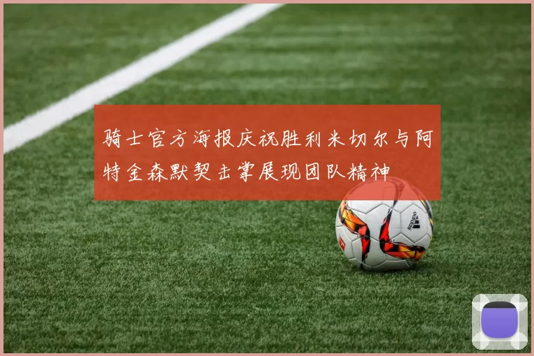 骑士官方海报庆祝胜利米切尔与阿特金森默契击掌展现团队精神