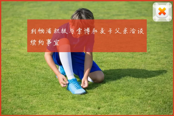 利物浦积极与索博和麦卡父亲洽谈续约事宜