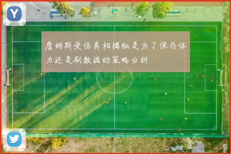 詹姆斯受伤真相揭秘是为了保存体力还是刷数据的策略分析