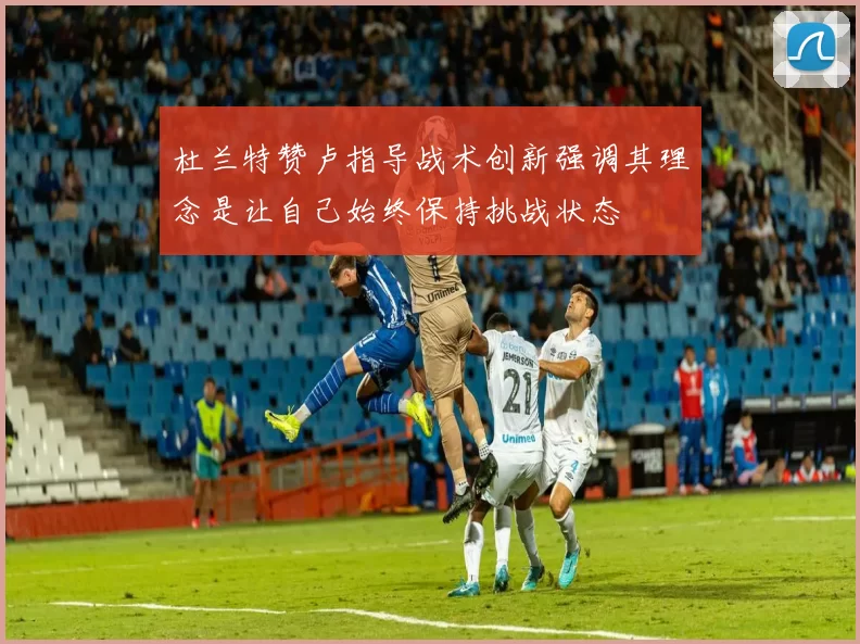 杜兰特赞卢指导战术创新强调其理念是让自己始终保持挑战状态