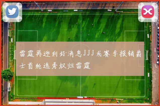 雷霆再迎利好消息JJJ或赛季报销爵士首轮选秀权归雷霆