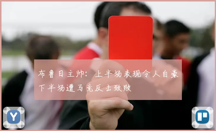布鲁日主帅：上半场表现令人自豪下半场遭马竞反击致败