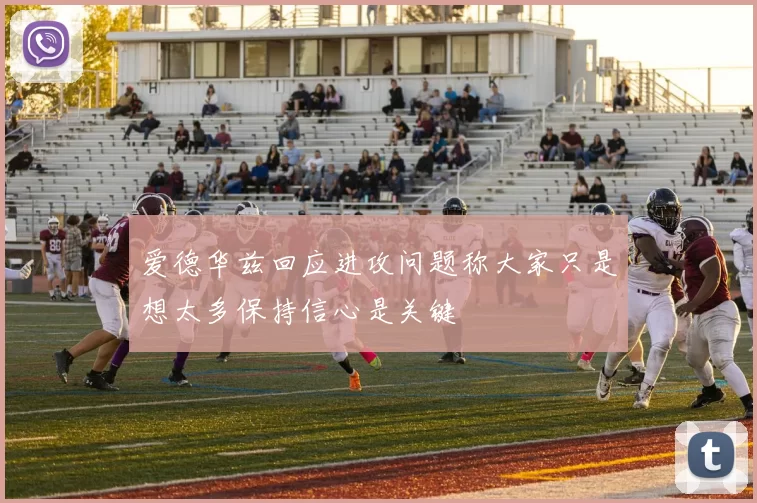 爱德华兹回应进攻问题称大家只是想太多保持信心是关键