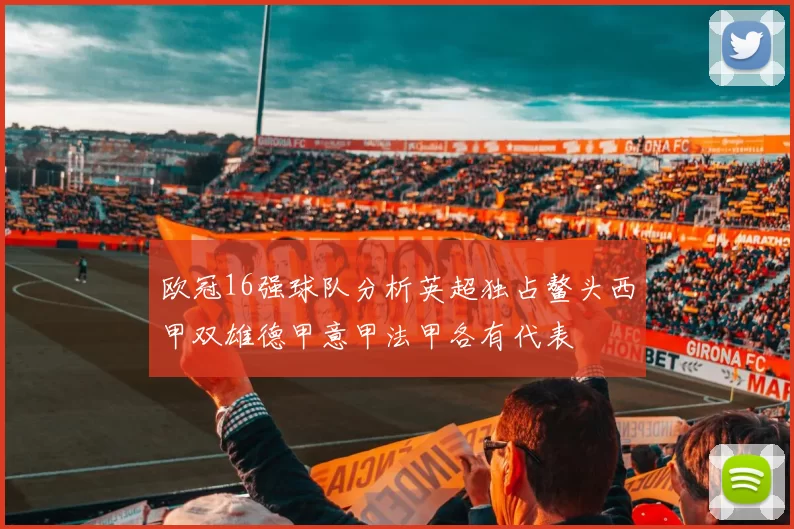 欧冠16强球队分析英超独占鳌头西甲双雄德甲意甲法甲各有代表